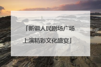 新疆人民剧场广场上演精彩文化盛宴